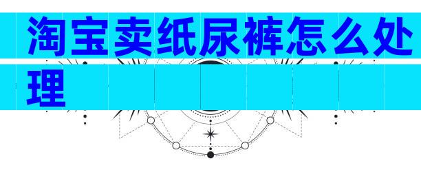 淘宝卖纸尿裤怎么处理