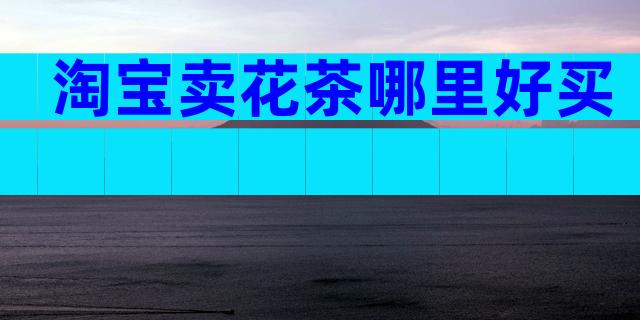淘宝卖花茶哪里好买