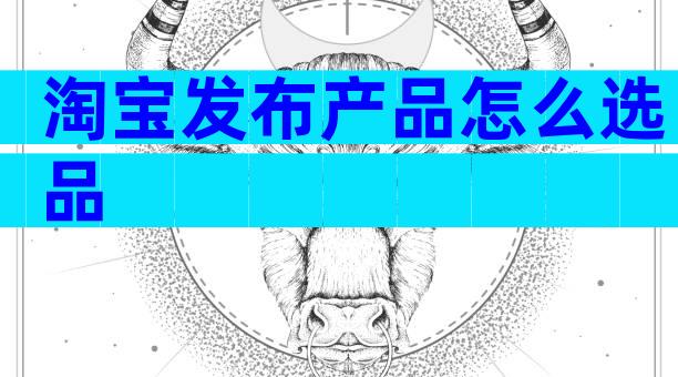 淘宝发布产品怎么选品