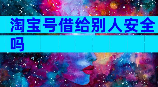 淘宝号借给别人安全吗