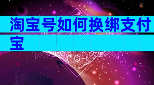 淘宝号如何换绑支付宝