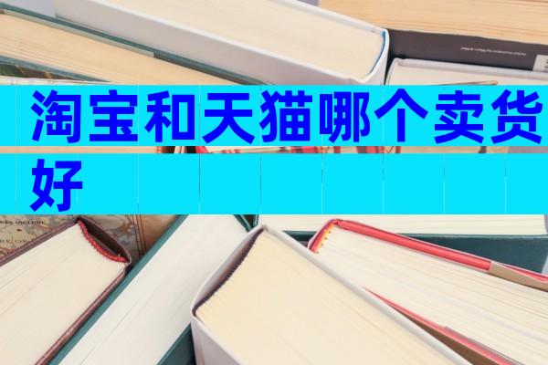 淘宝和天猫哪个卖货好