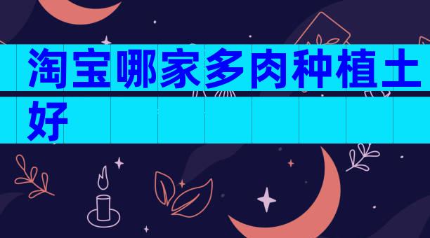 淘宝哪家多肉种植土好