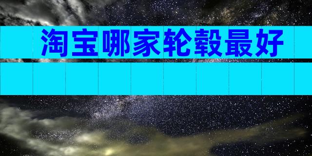 淘宝哪家轮毂最好