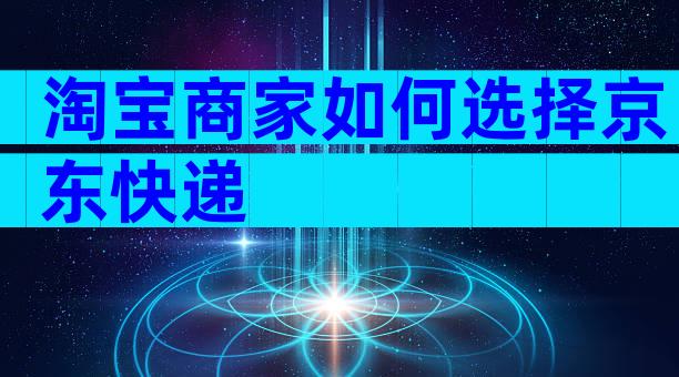 淘宝商家如何选择京东快递