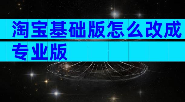 淘宝基础版怎么改成专业版