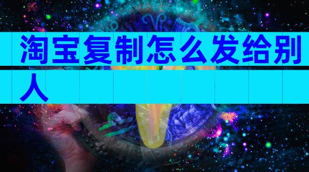 淘宝复制怎么发给别人
