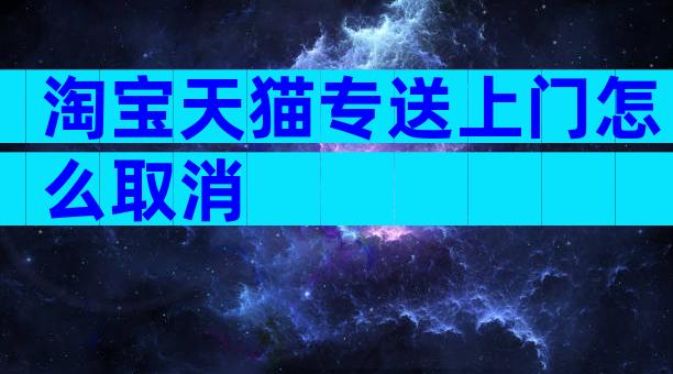 淘宝天猫专送上门怎么取消