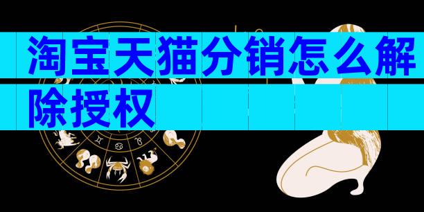 淘宝天猫分销怎么解除授权