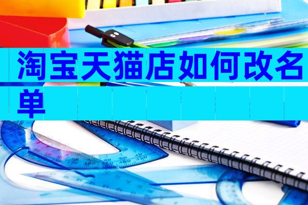 淘宝天猫店如何改名单