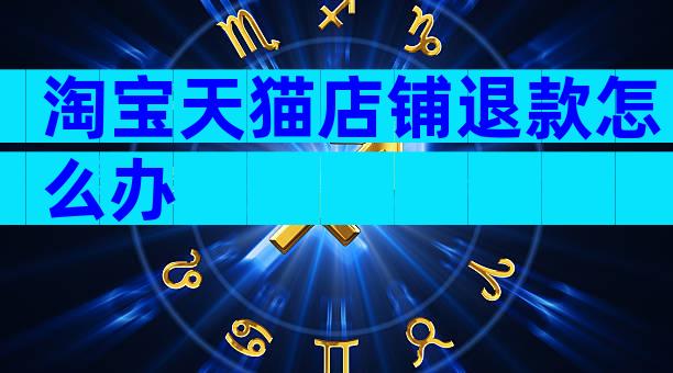 淘宝天猫店铺退款怎么办