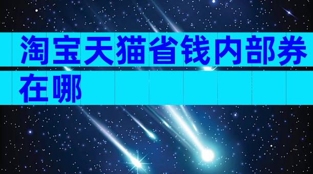 淘宝天猫省钱内部券在哪