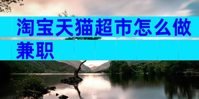 淘宝天猫超市怎么做兼职