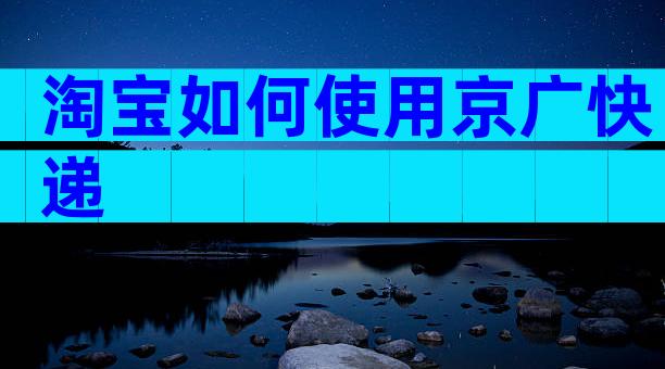 淘宝如何使用京广快递