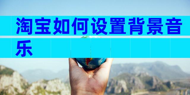淘宝如何设置背景音乐