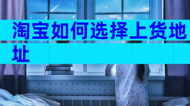 淘宝如何选择上货地址