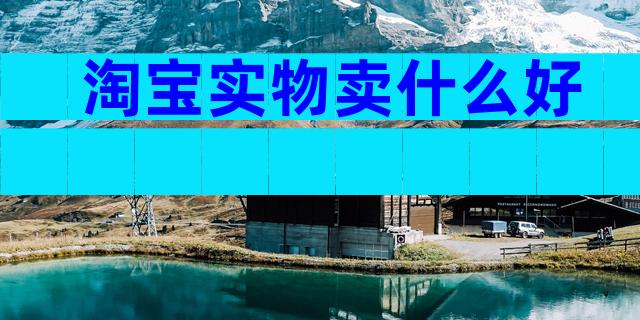 淘宝实物卖什么好