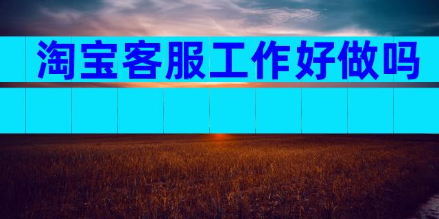 淘宝客服工作好做吗