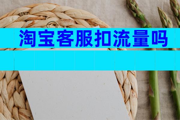 淘宝客服扣流量吗