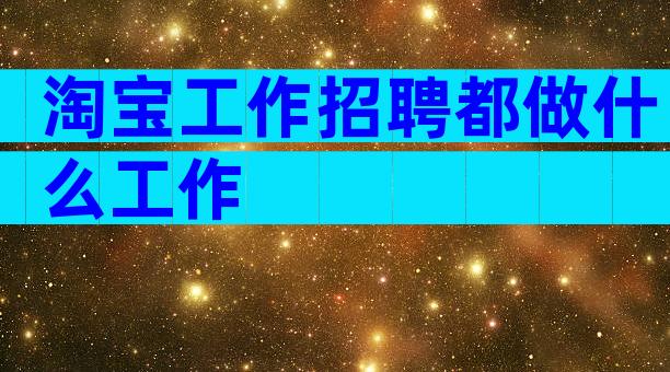 淘宝工作招聘都做什么工作