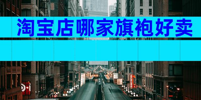 淘宝店哪家旗袍好卖