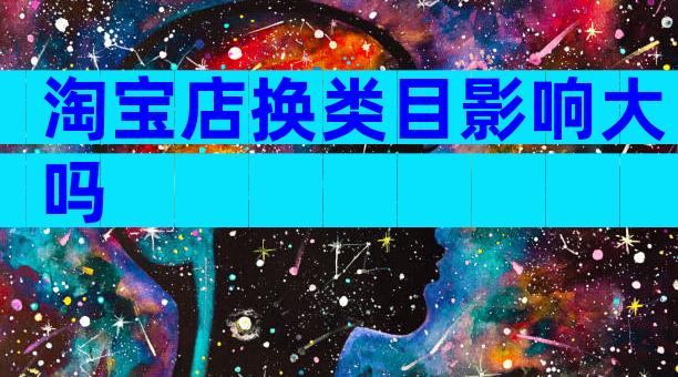 淘宝店换类目影响大吗