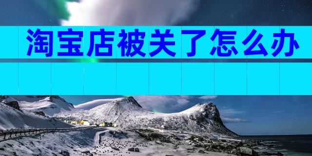 淘宝店被关了怎么办