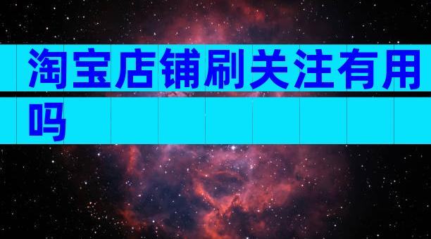 淘宝店铺刷关注有用吗