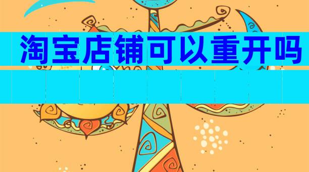 淘宝店铺可以重开吗