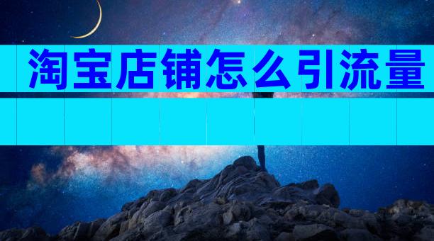 淘宝店铺怎么引流量