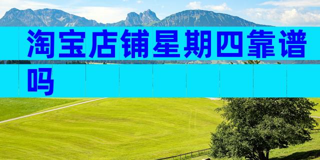 淘宝店铺星期四靠谱吗