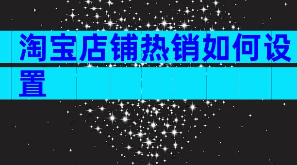 淘宝店铺热销如何设置