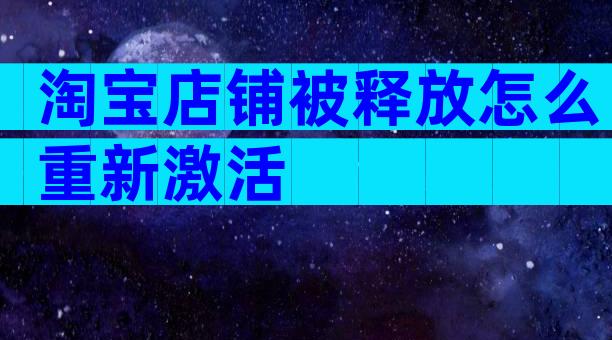 淘宝店铺被释放怎么重新激活