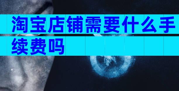 淘宝店铺需要什么手续费吗