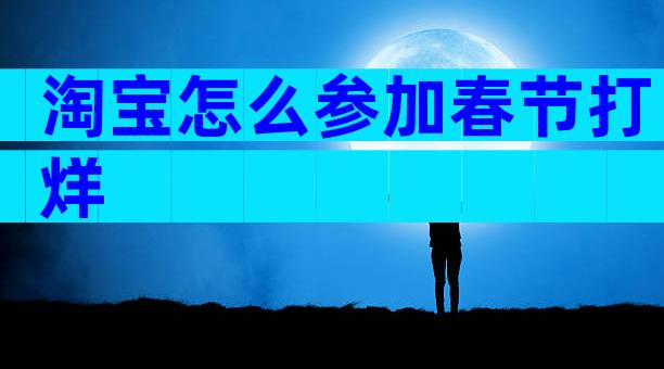 淘宝怎么参加春节打烊
