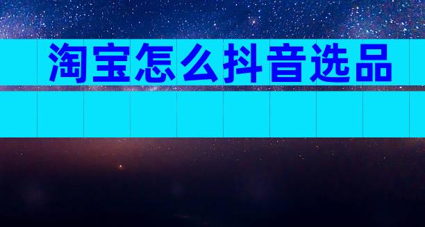 淘宝怎么抖音选品