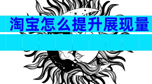 淘宝怎么提升展现量