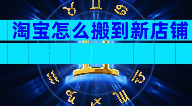 淘宝怎么搬到新店铺