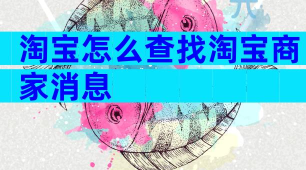 淘宝怎么查找淘宝商家消息