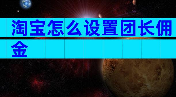 淘宝怎么设置团长佣金