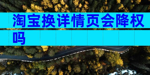 淘宝换详情页会降权吗