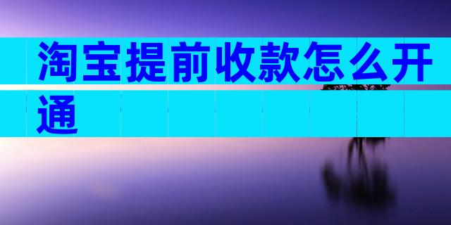淘宝提前收款怎么开通