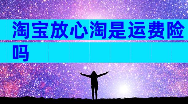 淘宝放心淘是运费险吗