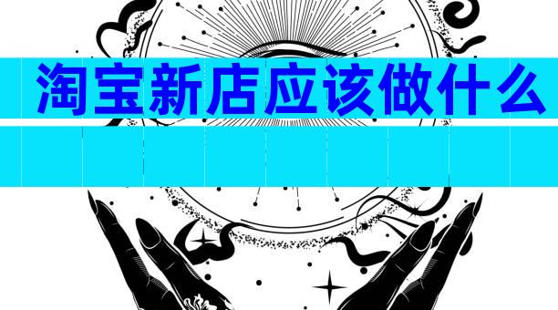 淘宝新店应该做什么
