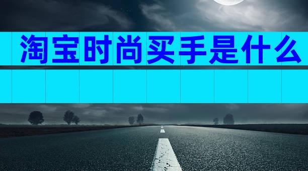 淘宝时尚买手是什么