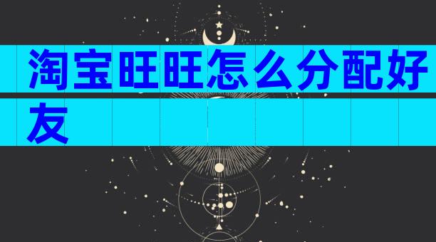 淘宝旺旺怎么分配好友