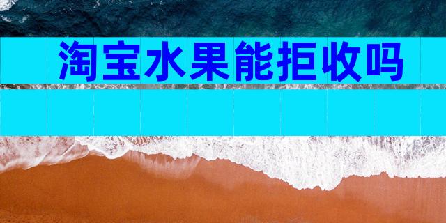 淘宝水果能拒收吗