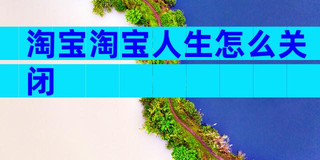 淘宝淘宝人生怎么关闭