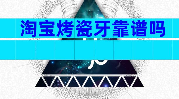 淘宝烤瓷牙靠谱吗
