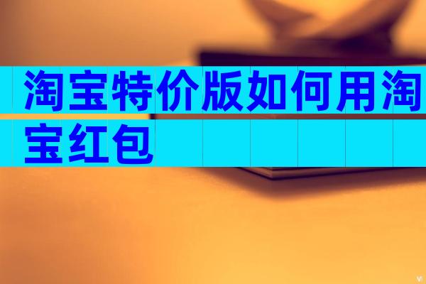 淘宝特价版如何用淘宝红包